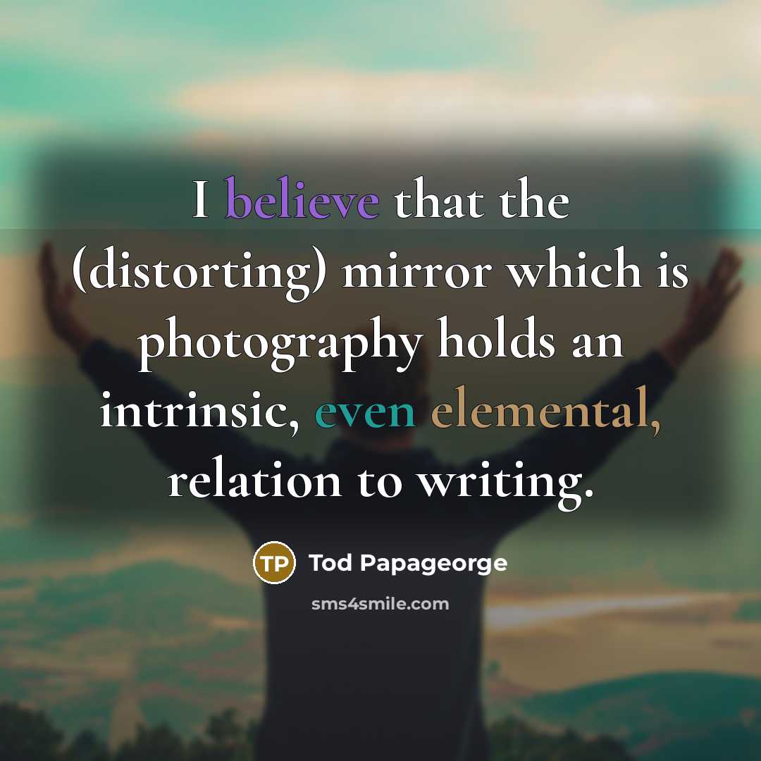 “I believe that the (distorting) mirror which is photography holds…” quote by Tod Papageorge