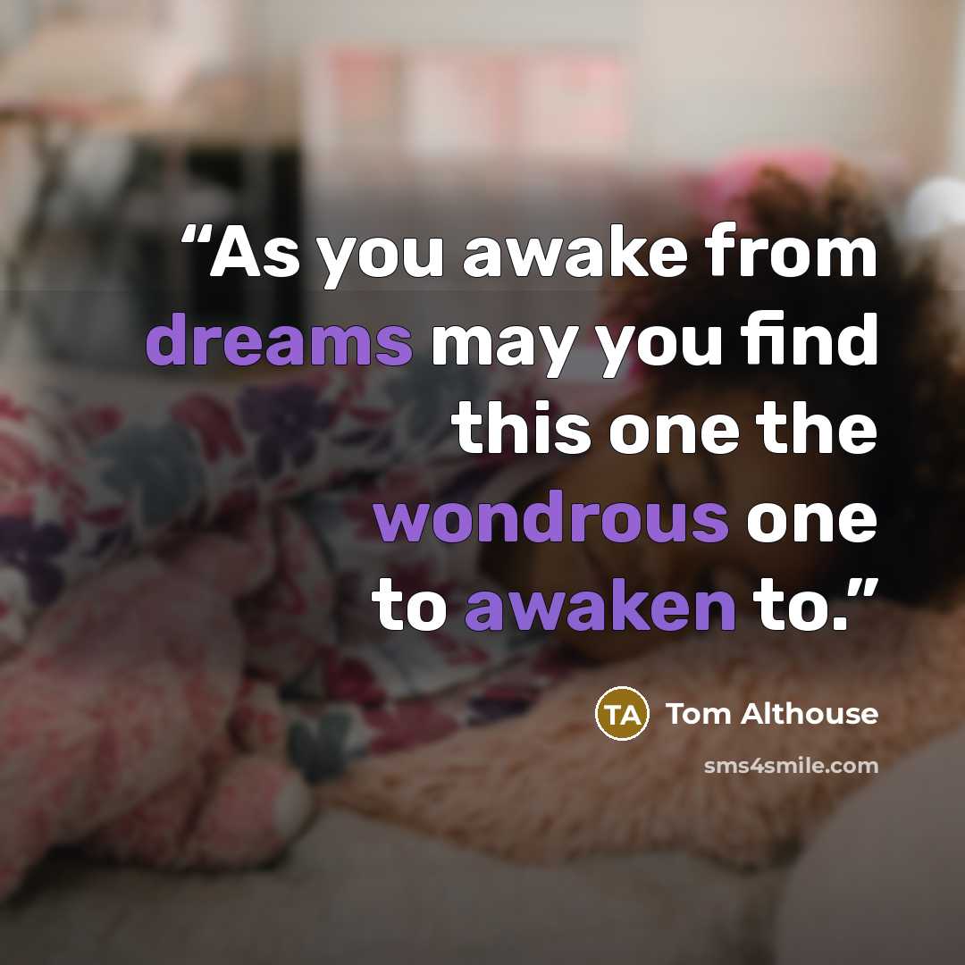 “As you awake from dreams may you find this one the wondrous one to awaken to.” quote by Tom Althouse