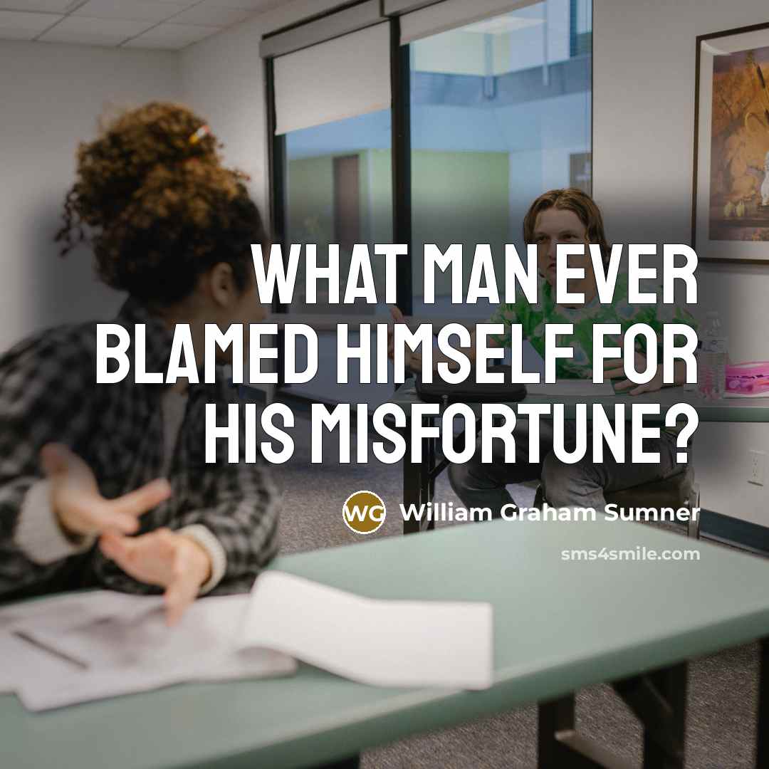 “What man ever blamed himself for his misfortune?…” quote by William Graham Sumner