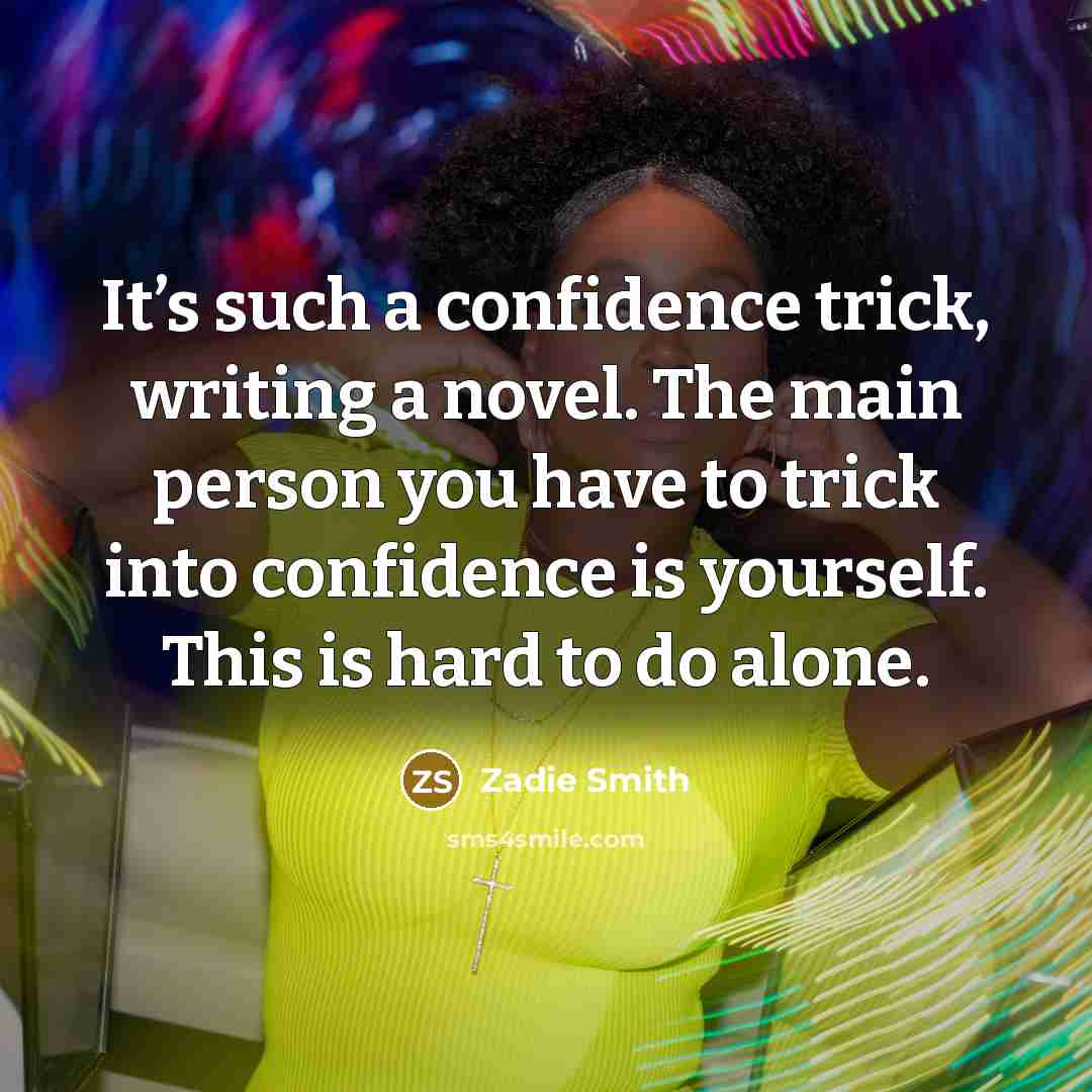 “It’s such a confidence trick, writing a novel. The main…” quote by Zadie Smith