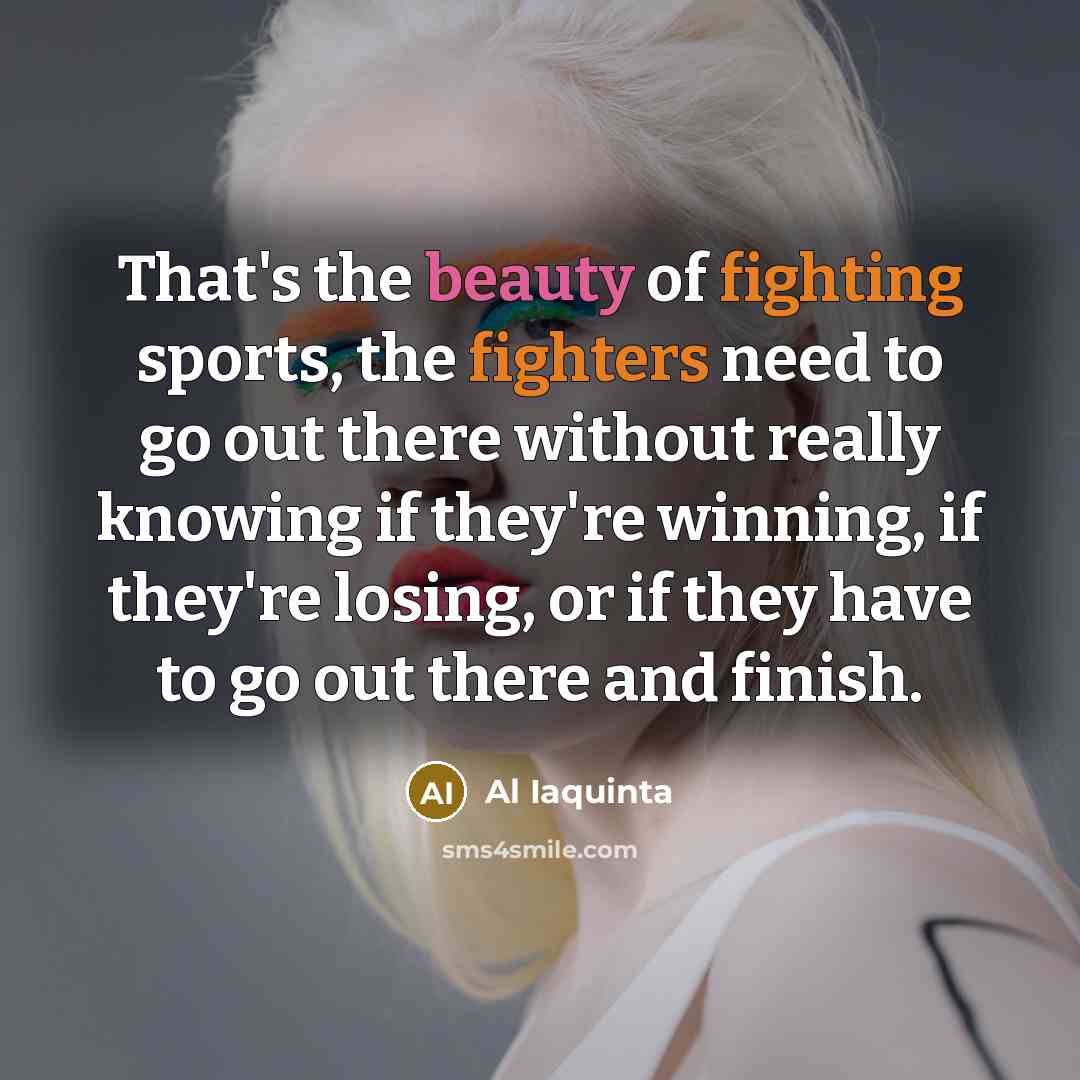 “That's the beauty of fighting sports, the fighters need to…” quote by Al Iaquinta