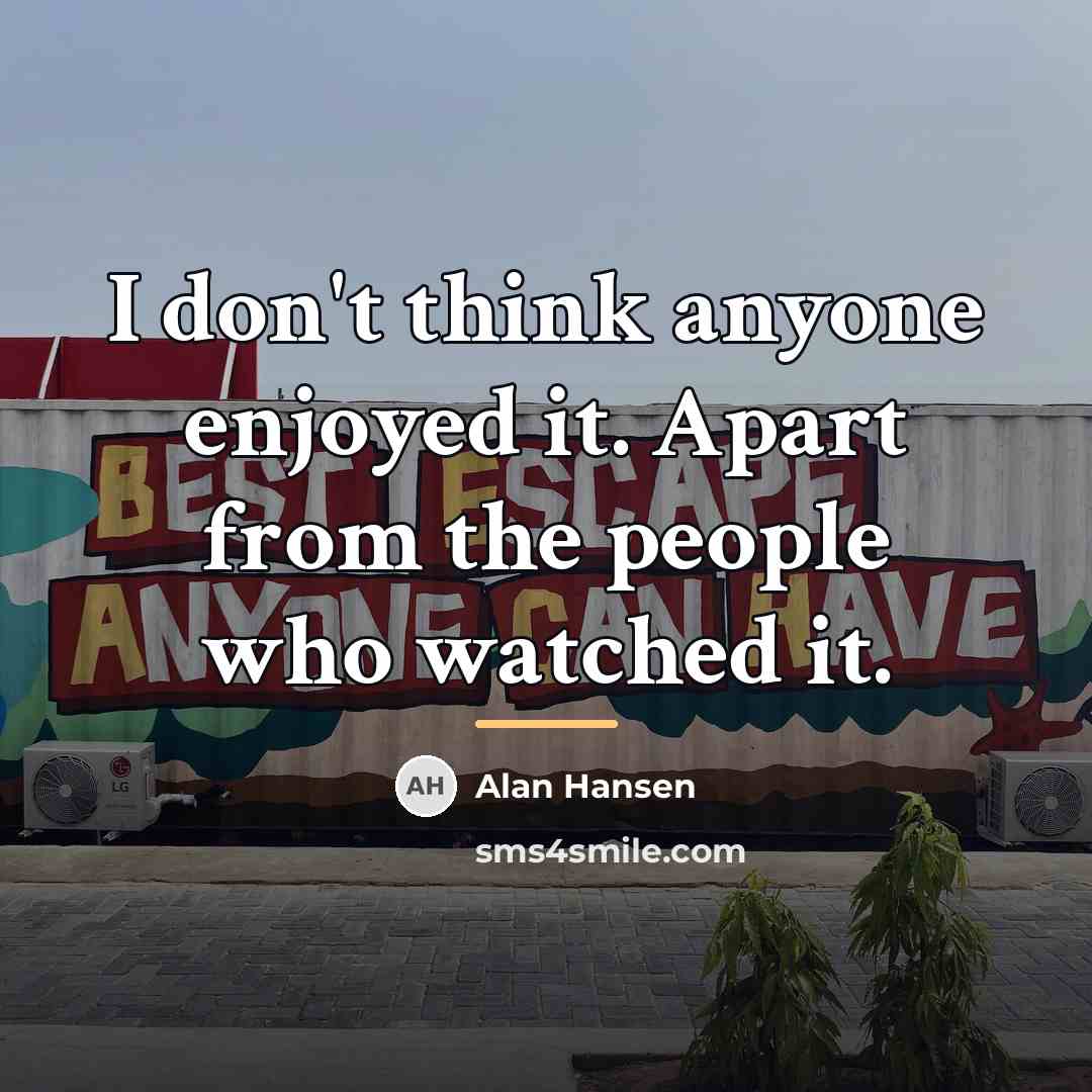 “I don't think anyone enjoyed it. Apart from the people…” quote by Alan Hansen