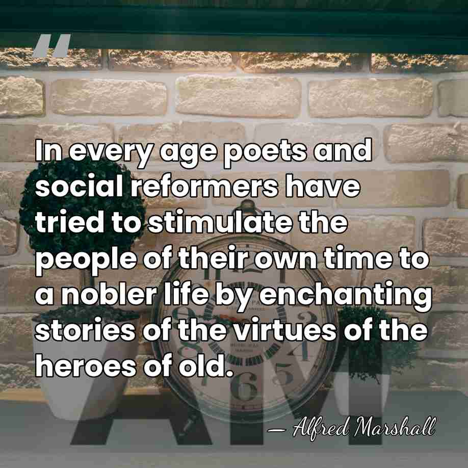 In every age poets and social reformers have tried to stimulate the&hellip; - Alfred Marshall