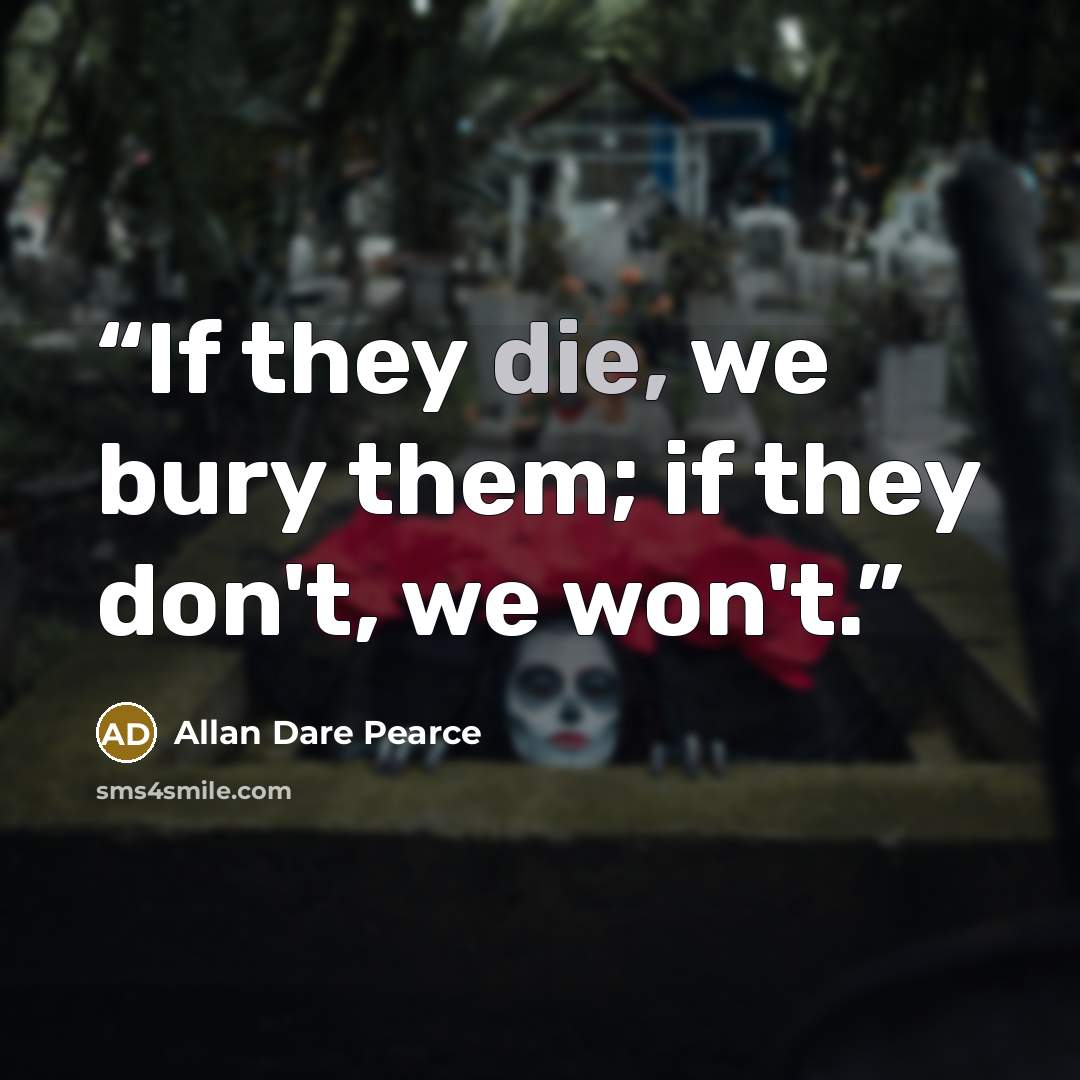 “If they die, we bury them; if they don't, we won't.” quote by Allan Dare Pearce