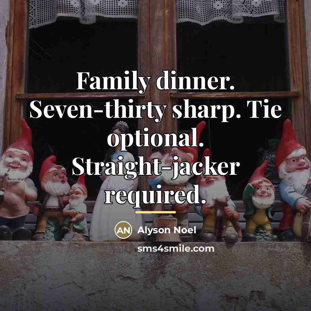 “Family dinner. Seven-thirty sharp. Tie optional. Straight-jacker required.…” quote by Alyson Noel