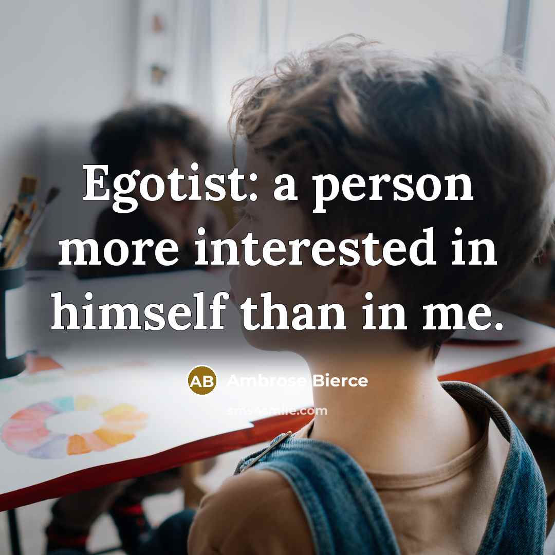 “Egotist: a person more interested in himself than in me.…” quote by Ambrose Bierce