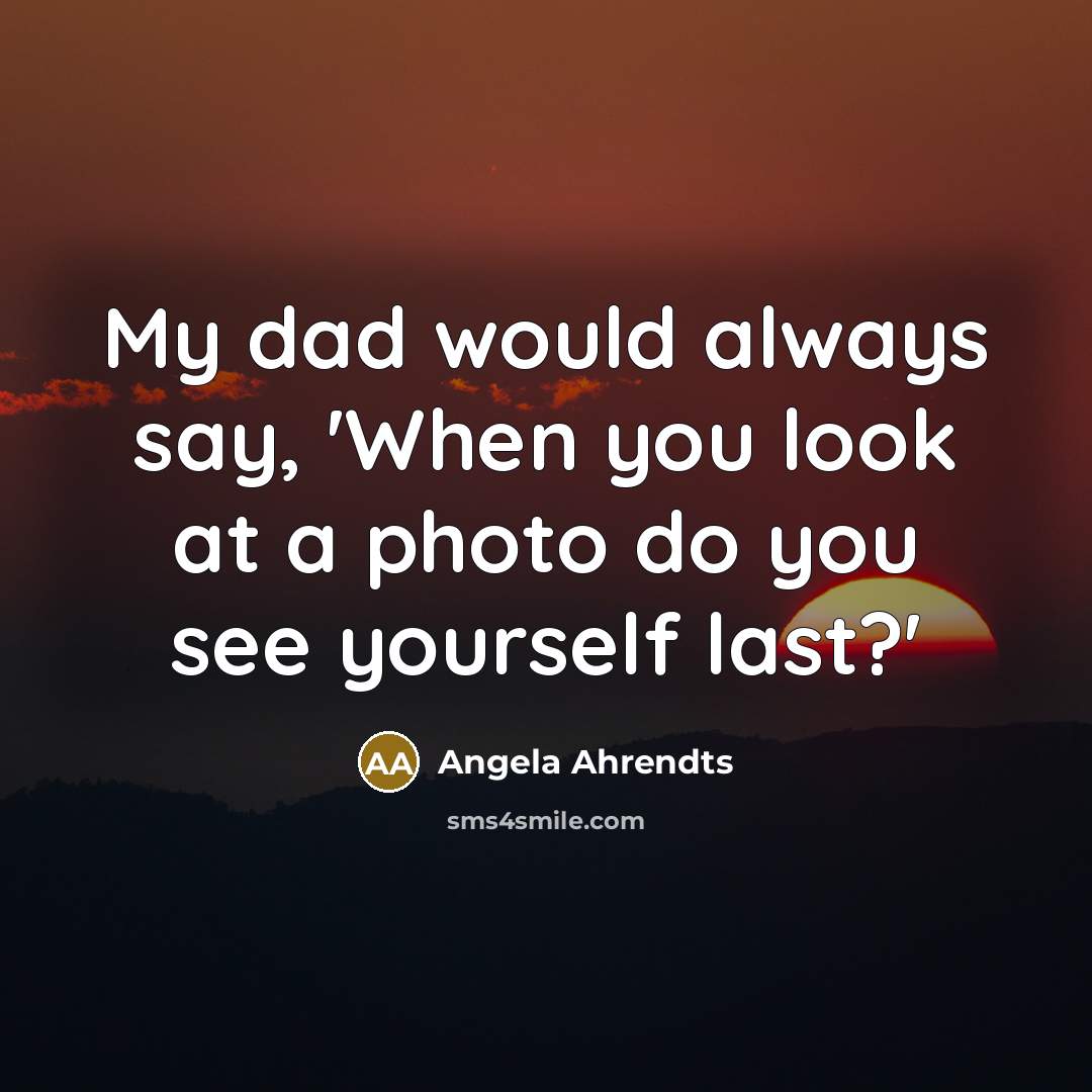 “My dad would always say, 'When you look at a…” quote by Angela Ahrendts
