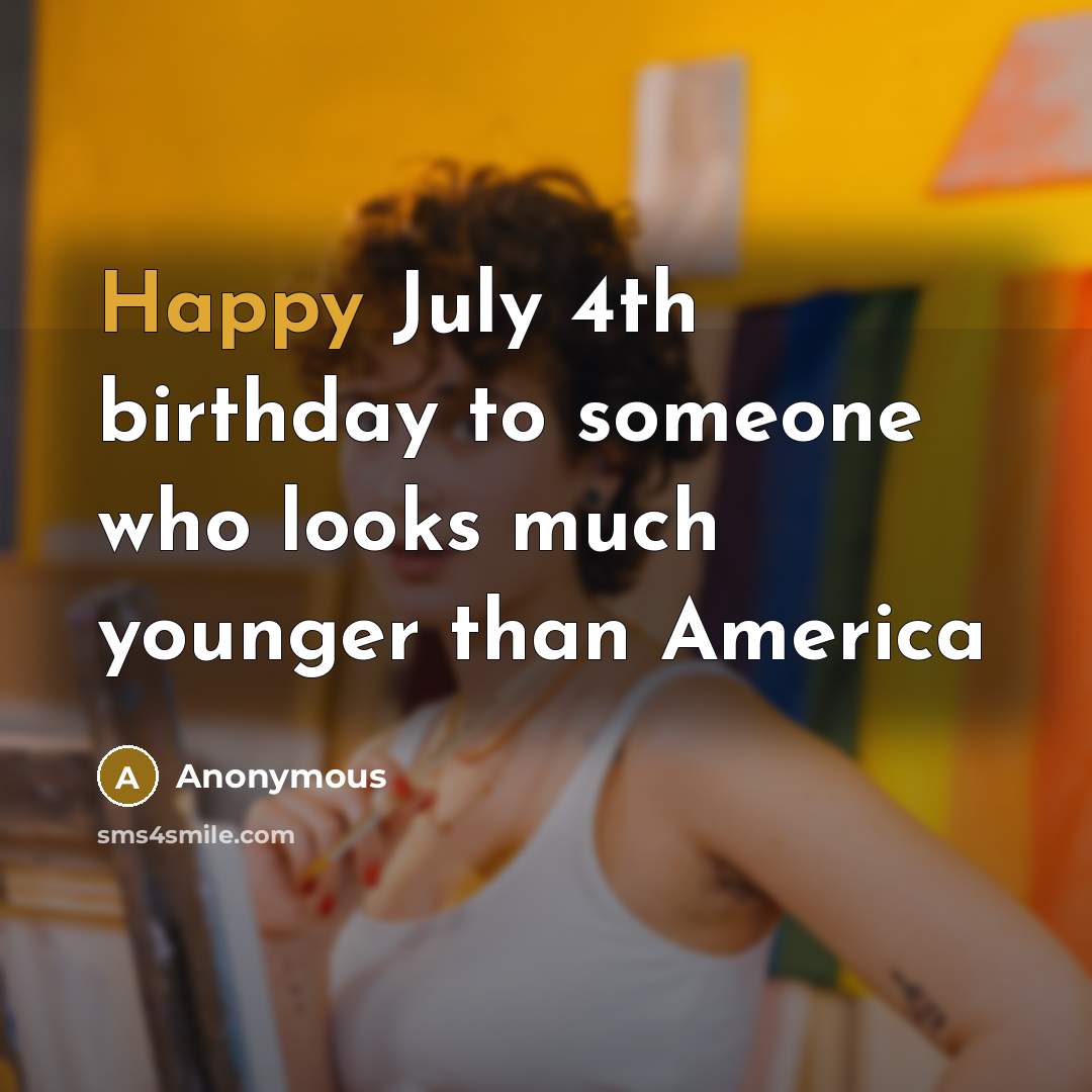 “Happy July 4th birthday to someone who looks much younger…” quote by Anonymous