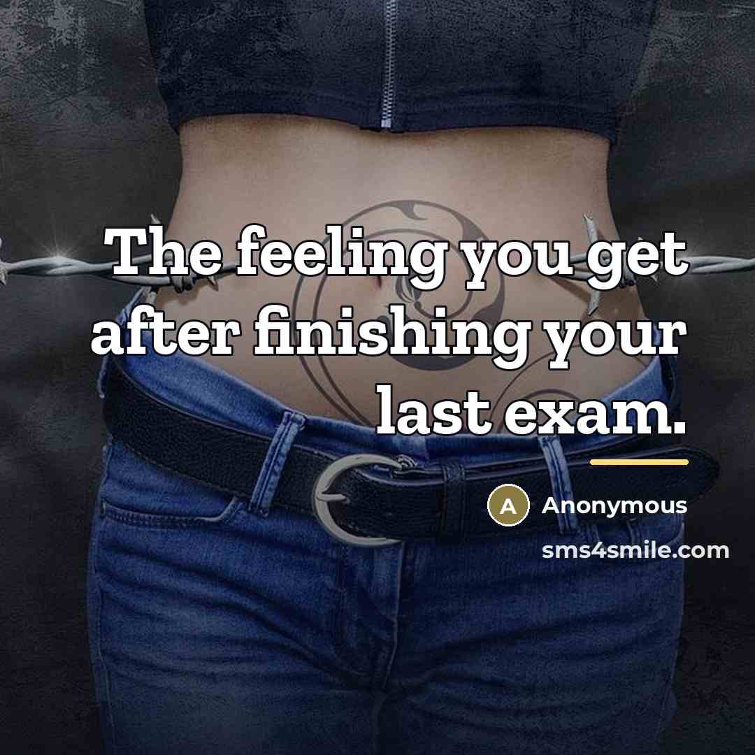 “The feeling you get after finishing your last exam.…” quote by Anonymous