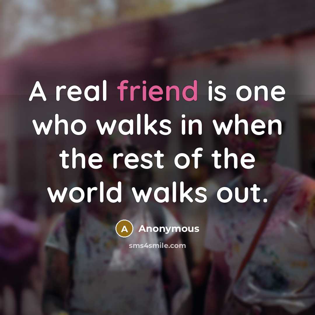 “A real friend is one who walks in when the rest of the world walks out.” quote by Anonymous