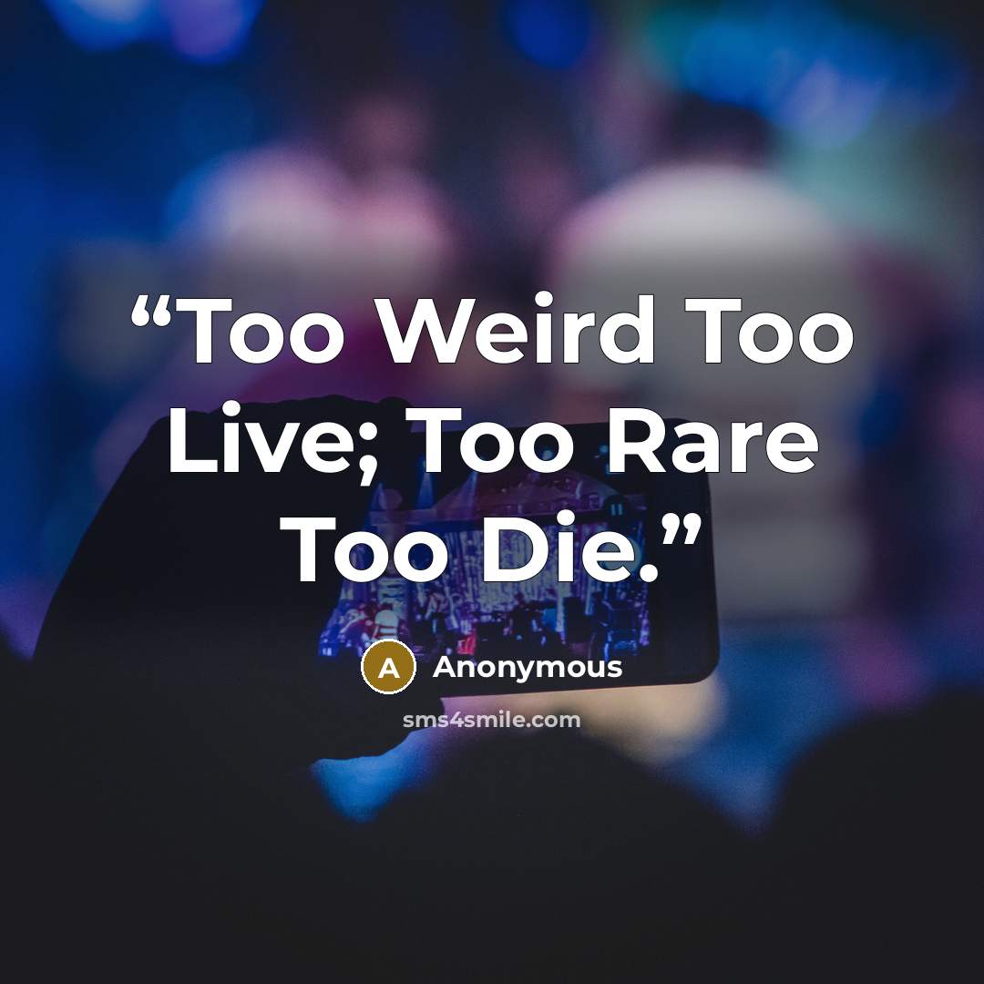 “Too Weird Too Live; Too Rare Too Die.” quote by Anonymous
