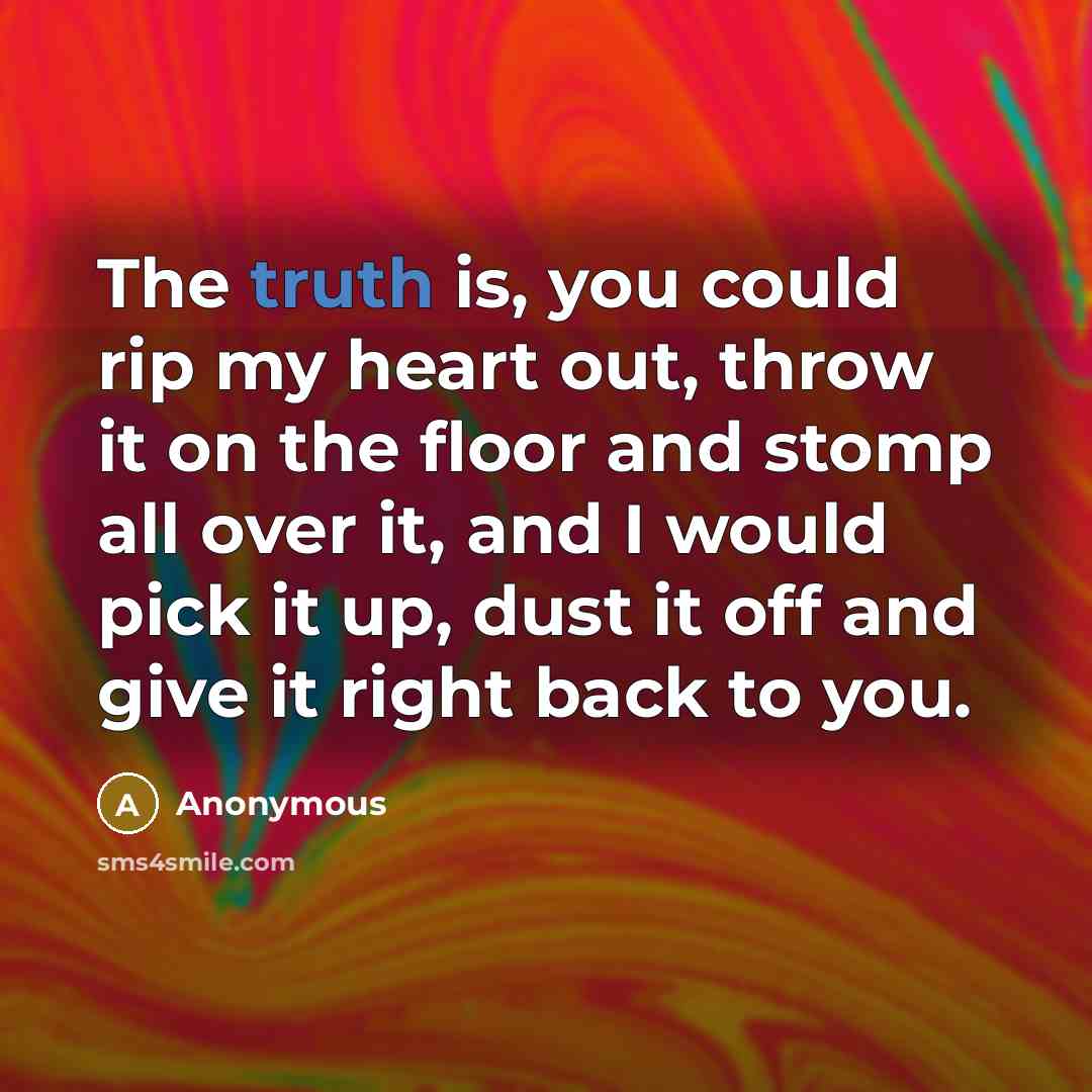 “The truth is, you could rip my heart out, throw…” quote by Anonymous