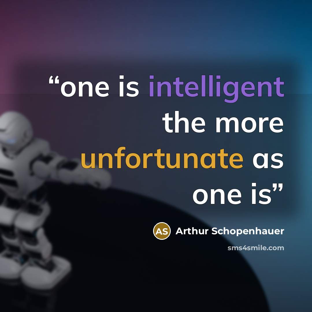 “one is intelligent the more unfortunate as one is” quote by Arthur Schopenhauer