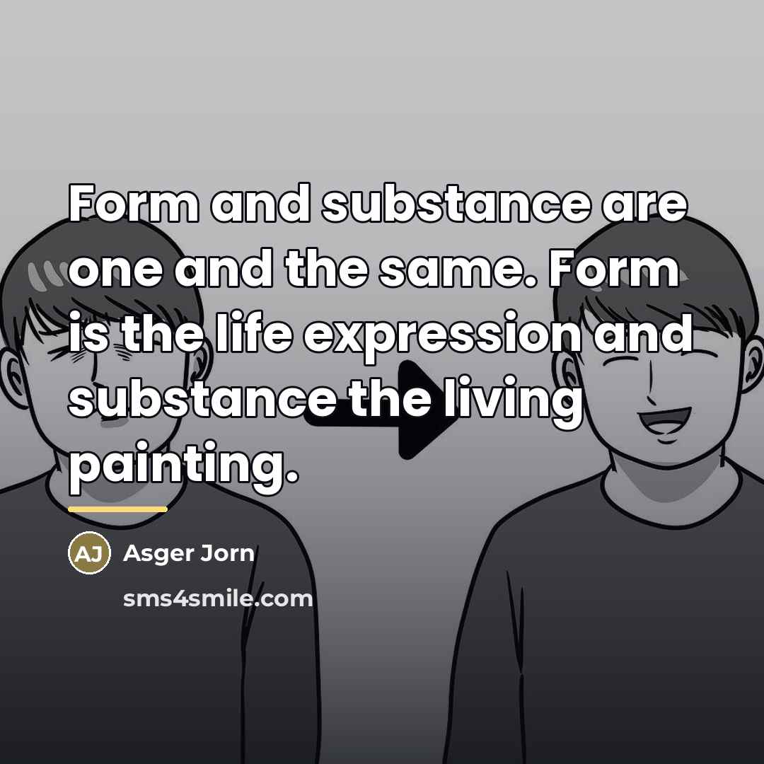 “Form and substance are one and the same. Form is…” quote by Asger Jorn