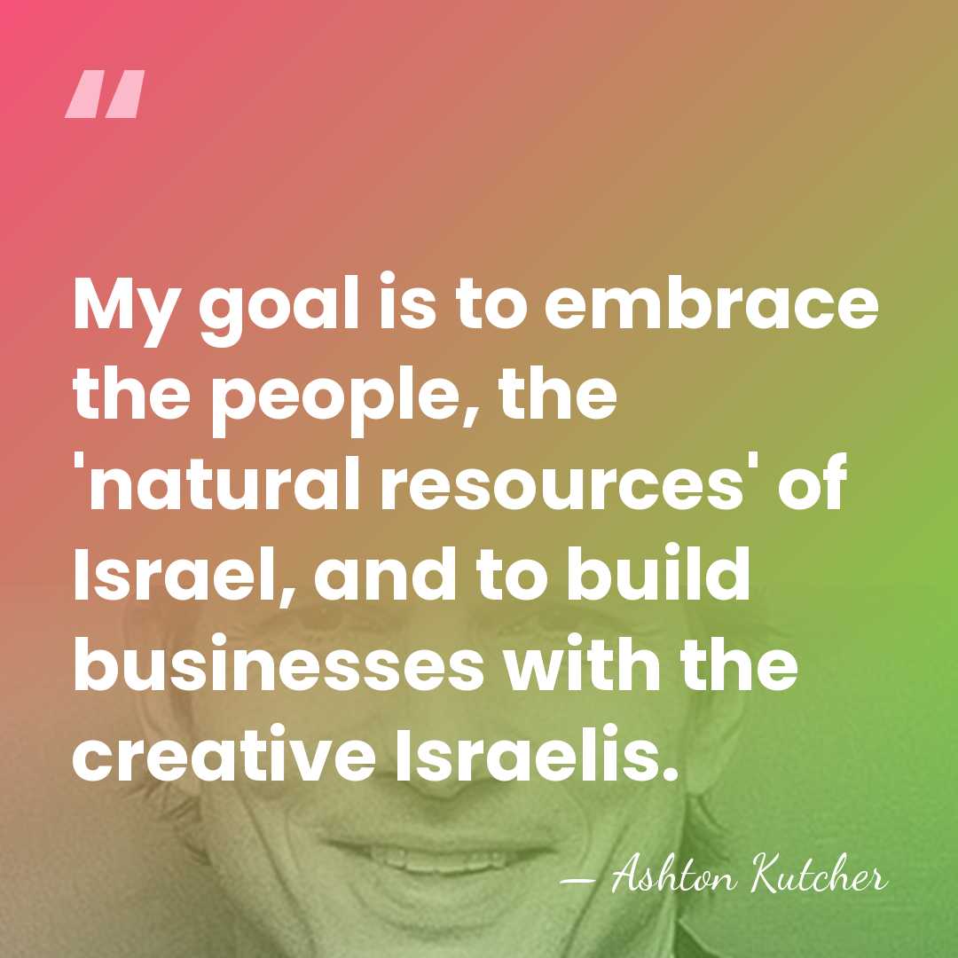 My goal is to embrace the people, the 'natural resources' of Israel,&hellip; - Ashton Kutcher