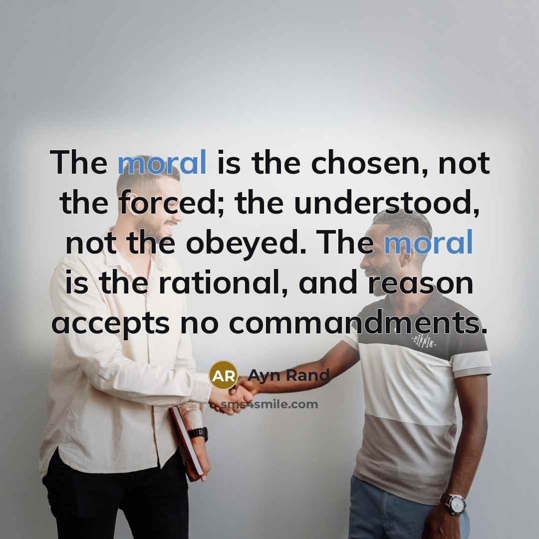 “The moral is the chosen, not the forced; the understood,…” quote by Ayn Rand