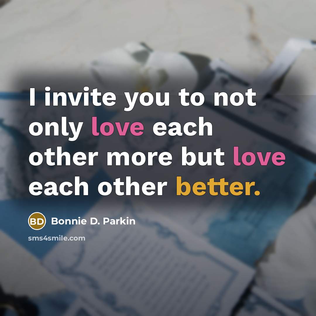 “I invite you to not only love each other more but love each other better.” quote by Bonnie D. Parkin