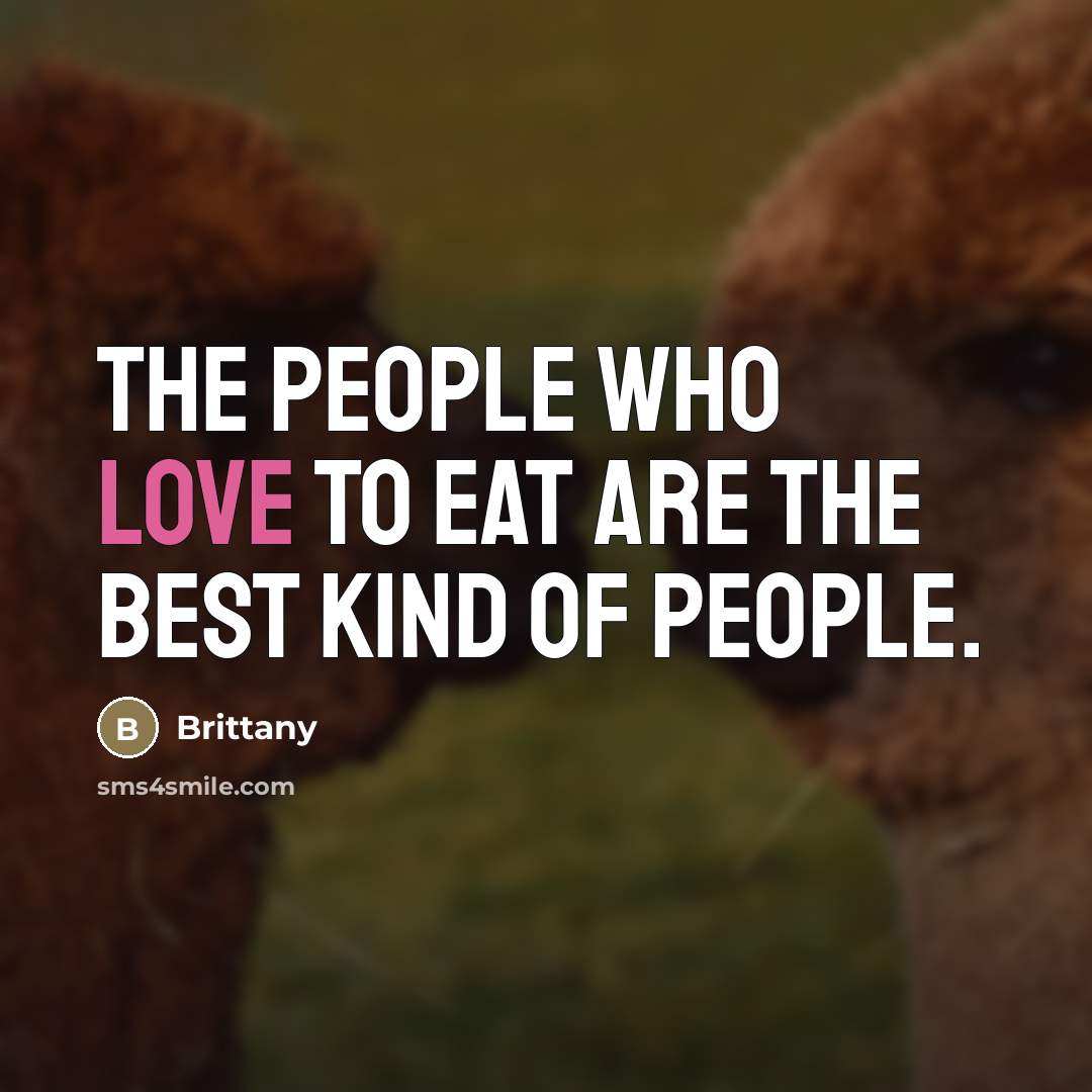 “The people who love to eat are the best kind…” quote by Brittany