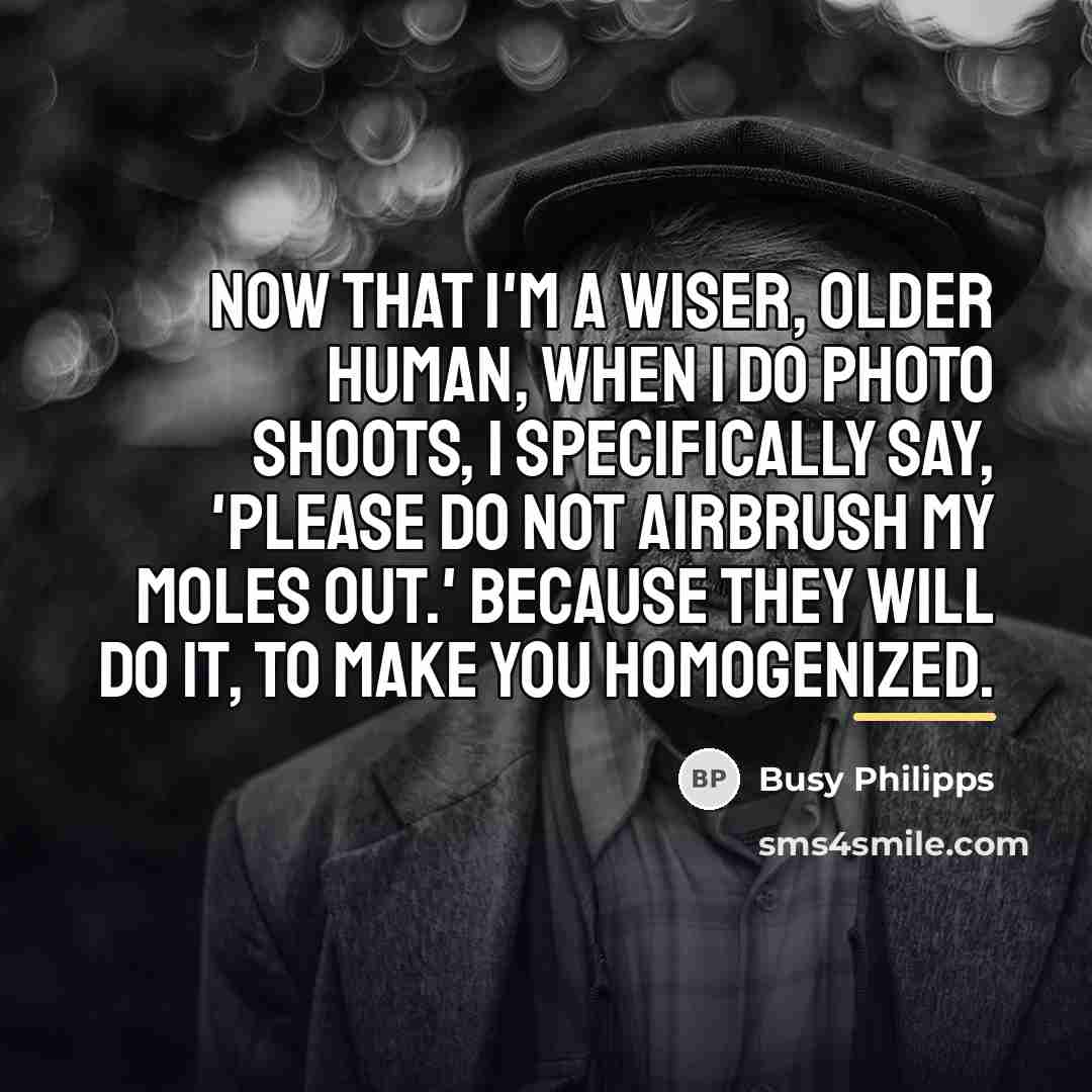 “Now that I'm a wiser, older human, when I do…” quote by Busy Philipps