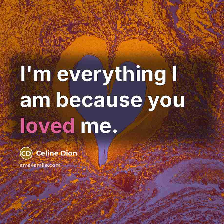 “I'm everything I am because you loved me.…” quote by Celine Dion