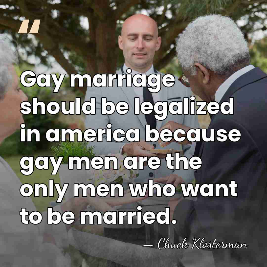 Gay marriage should be legalized in america because gay men are the&hellip; - Chuck Klosterman