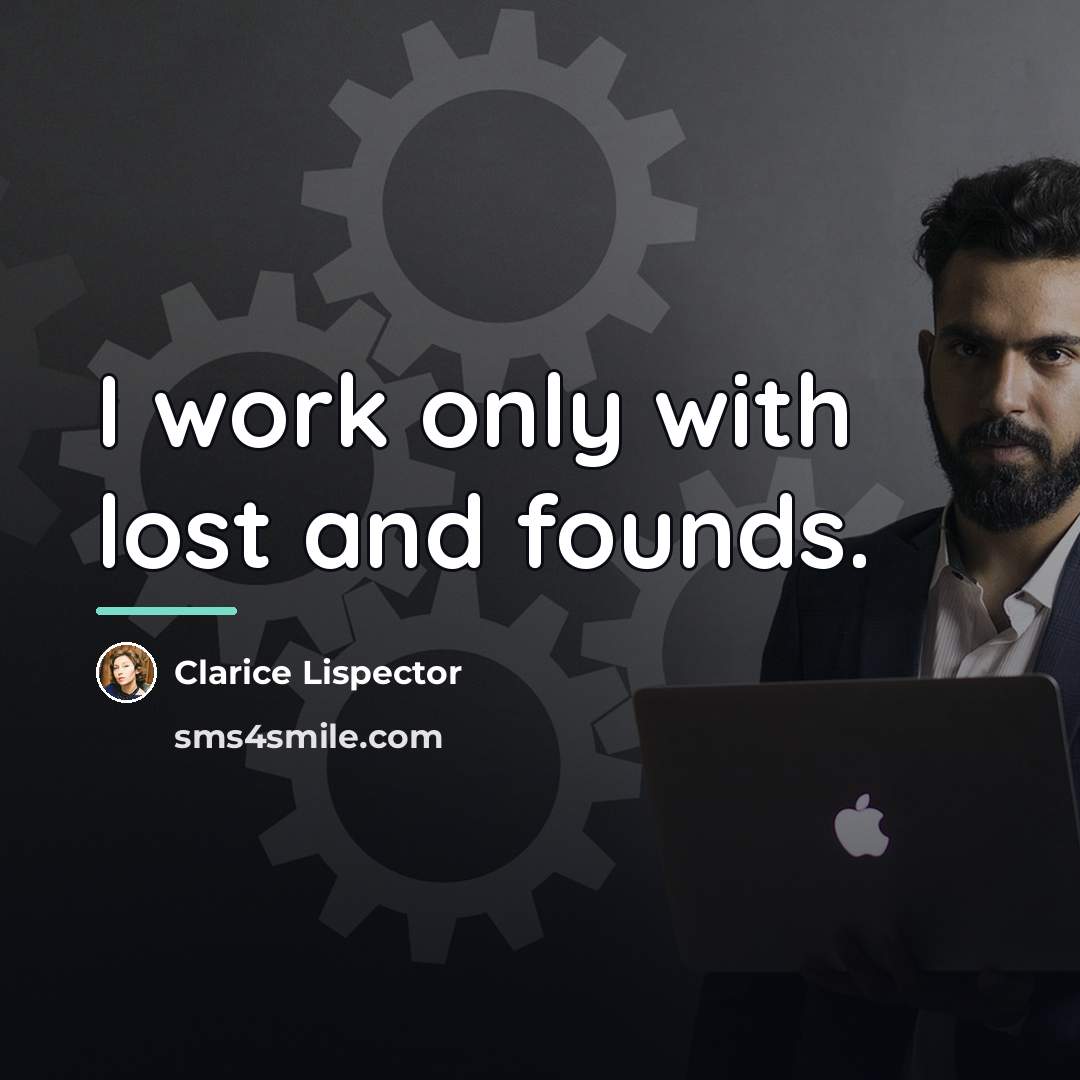 “I work only with lost and founds.…” quote by Clarice Lispector
