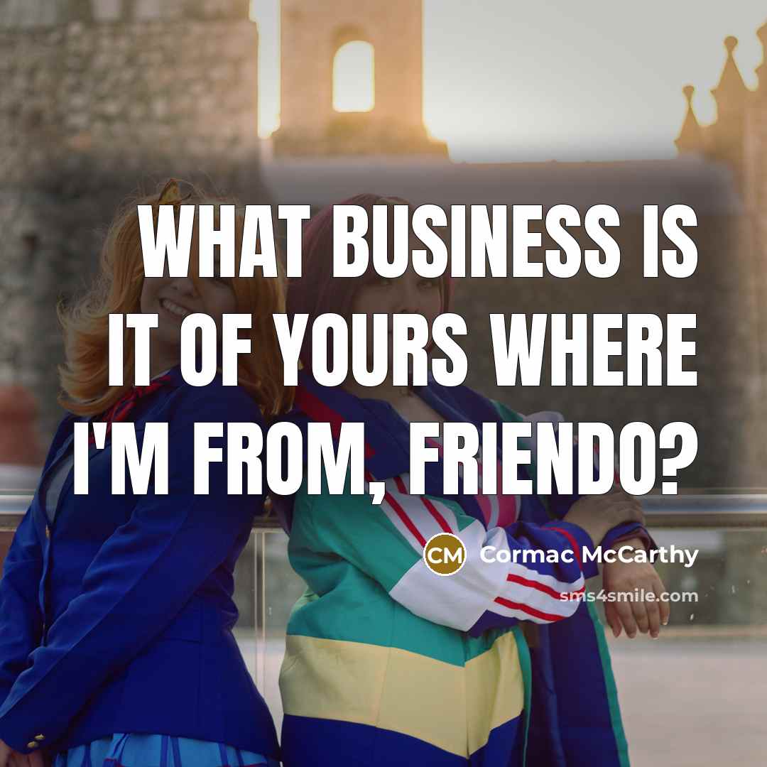 “What business is it of yours where I'm from, friendo?…” quote by Cormac McCarthy