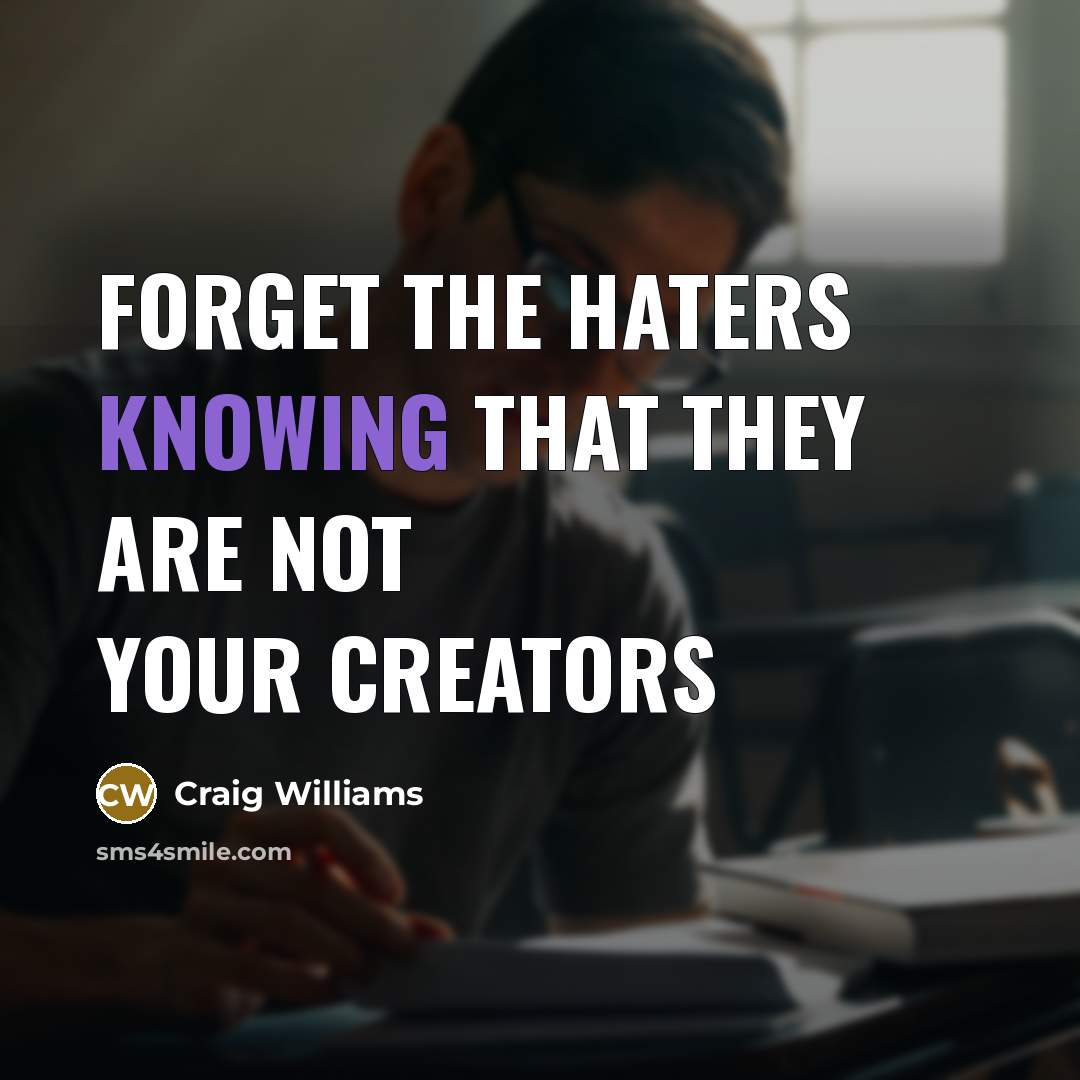 “Forget the haters knowing that they are not your creators…” quote by Craig Williams