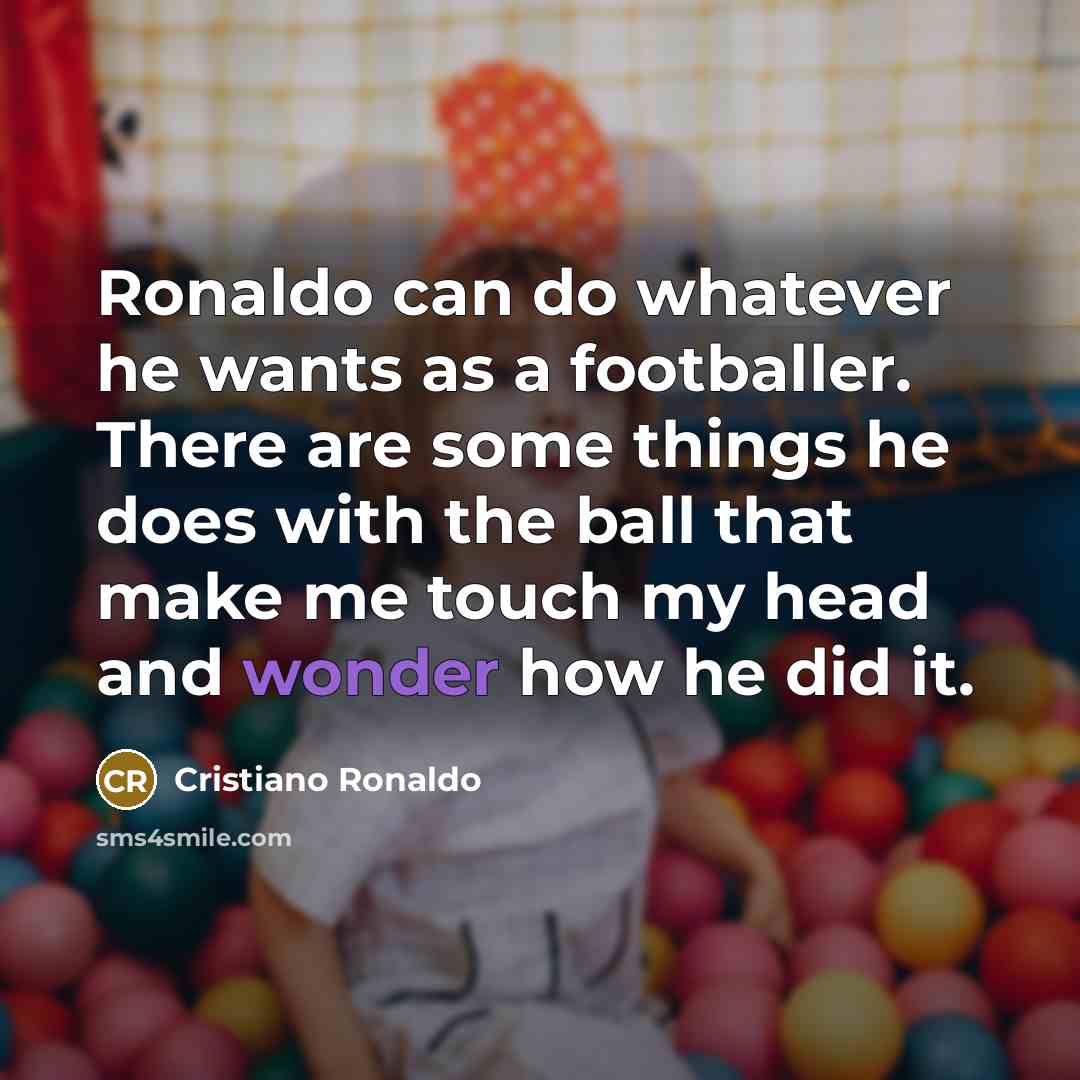 “Ronaldo can do whatever he wants as a footballer. There…” quote by Cristiano Ronaldo