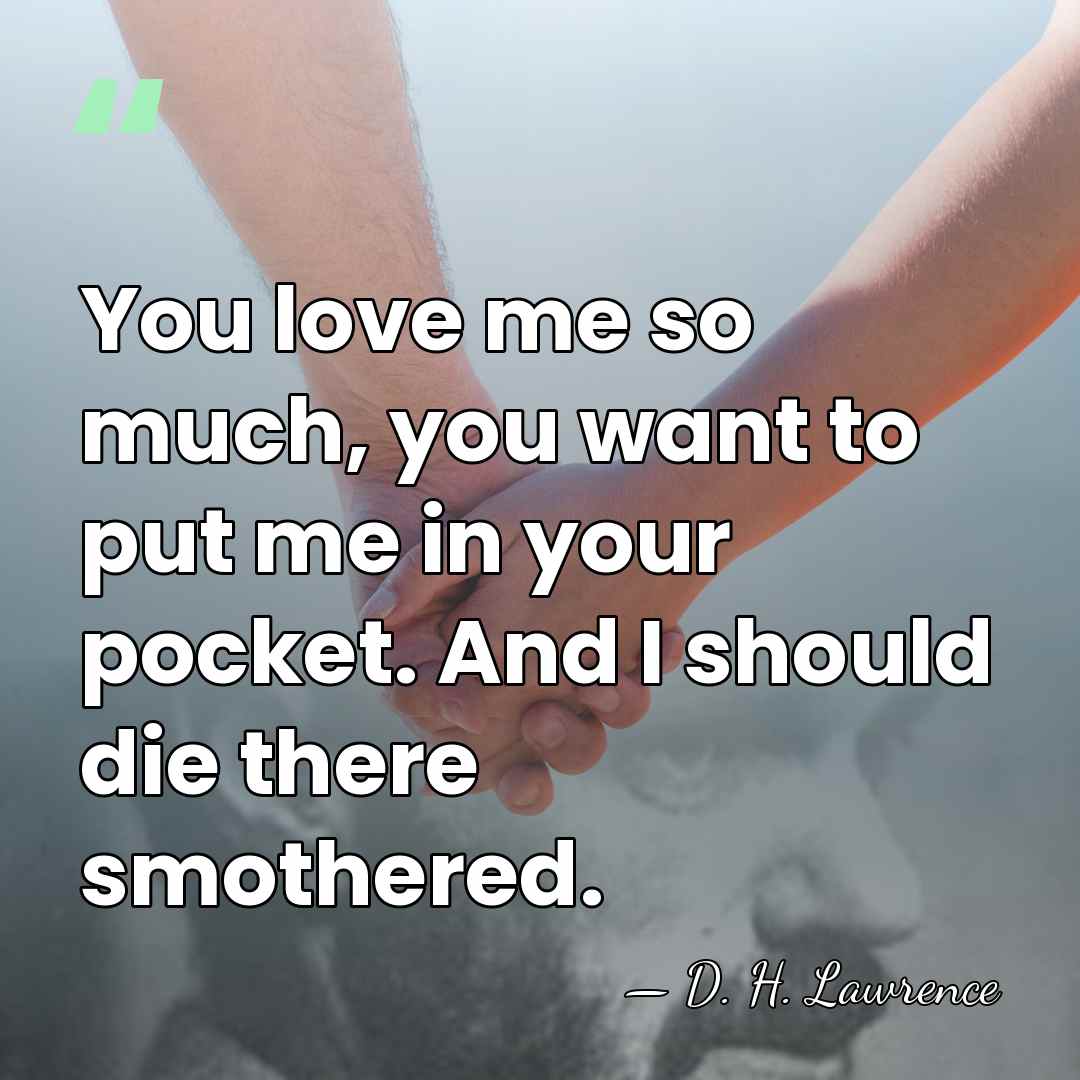 You love me so much, you want to put me in your&hellip; - D. H. Lawrence