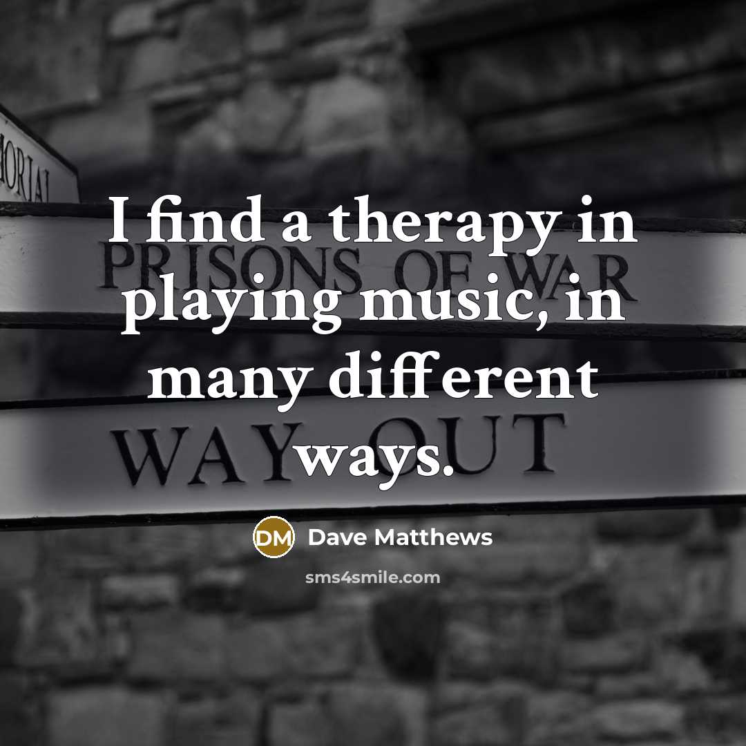 “I find a therapy in playing music, in many different…” quote by Dave Matthews