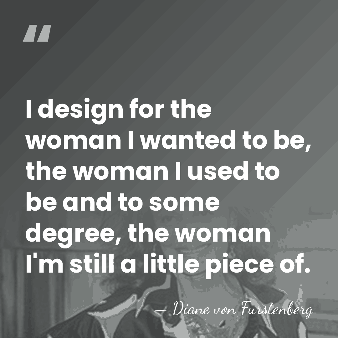 I design for the woman I wanted to be, the woman I&hellip; - Diane von Furstenberg