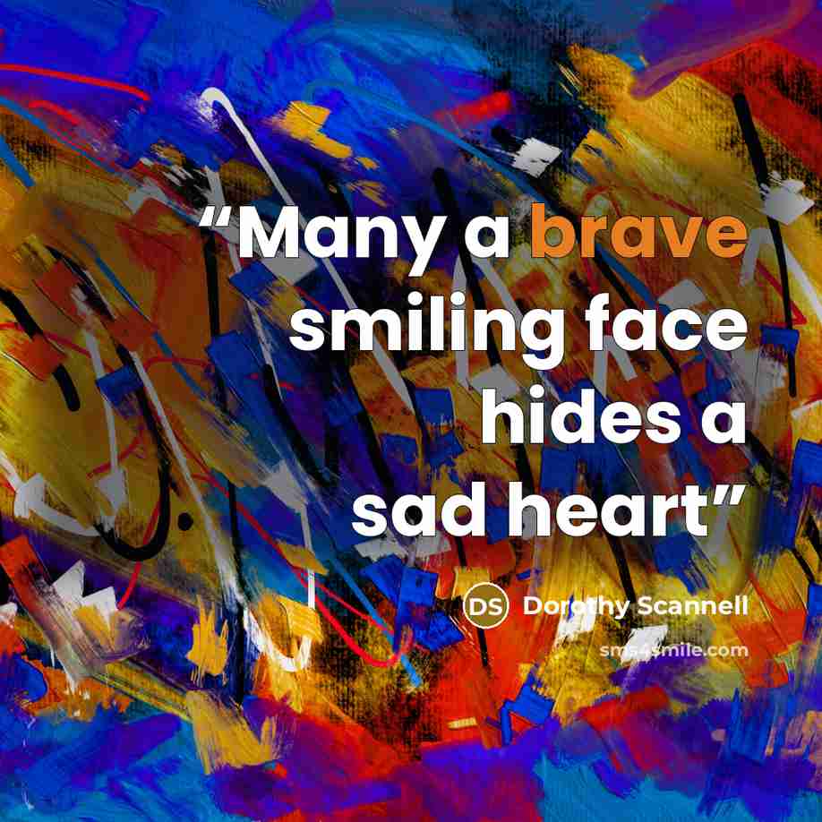 “Many a brave smiling face hides a sad heart” quote by Dorothy Scannell