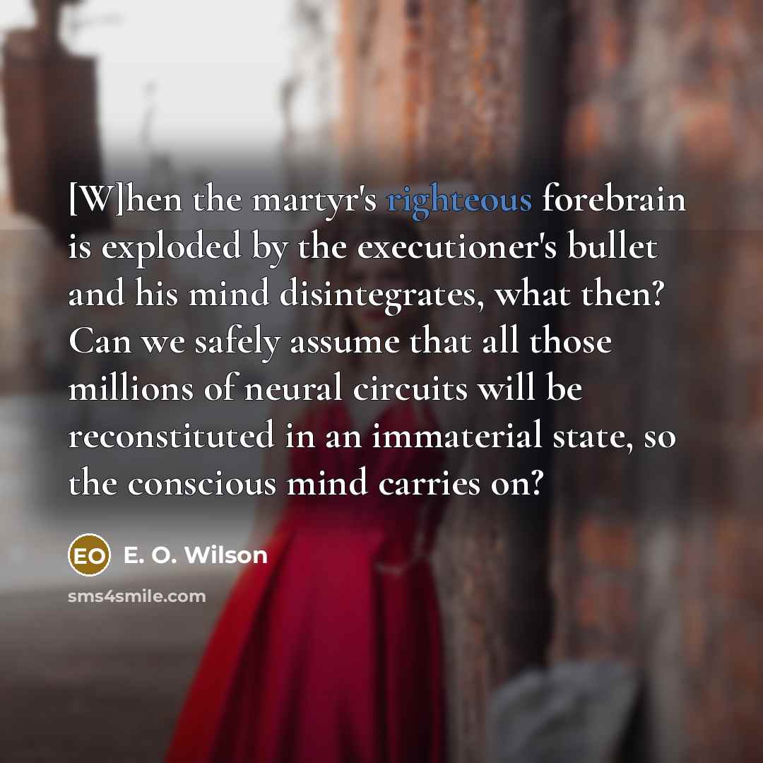 “[W]hen the martyr's righteous forebrain is exploded by the executioner's…” quote by E. O. Wilson