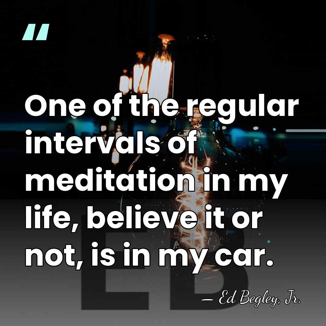 One of the regular intervals of meditation in my life, believe it&hellip; - Ed Begley, Jr.