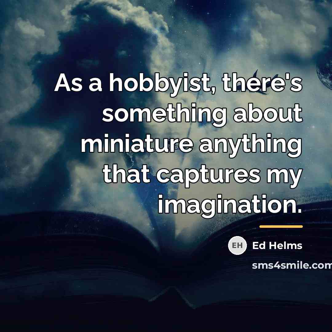 “As a hobbyist, there's something about miniature anything that captures…” quote by Ed Helms