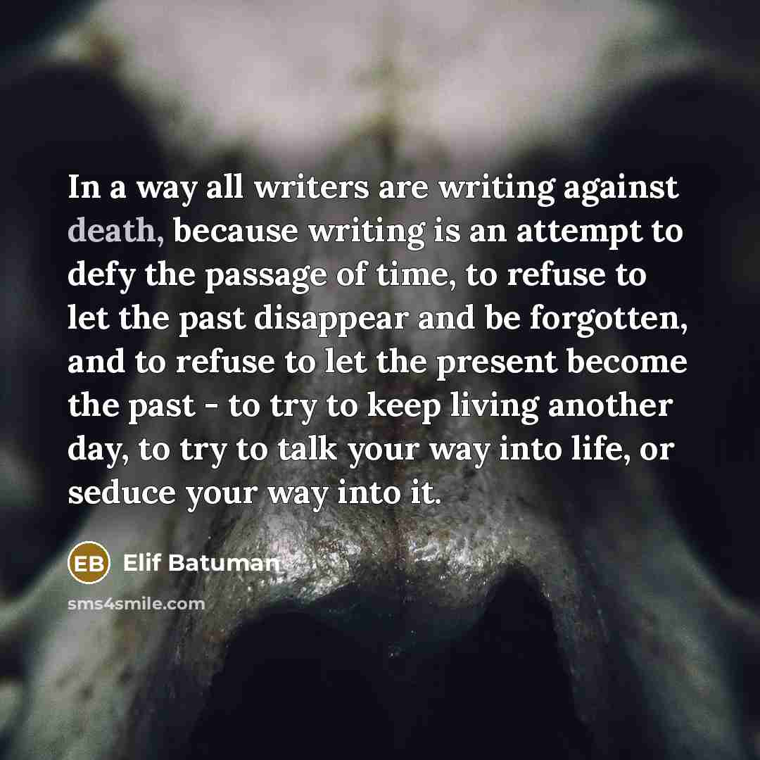 “In a way all writers are writing against death, because…” quote by Elif Batuman