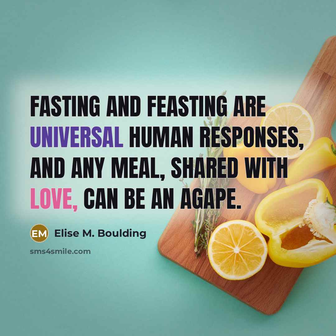 “Fasting and feasting are universal human responses, and any meal,…” quote by Elise M. Boulding