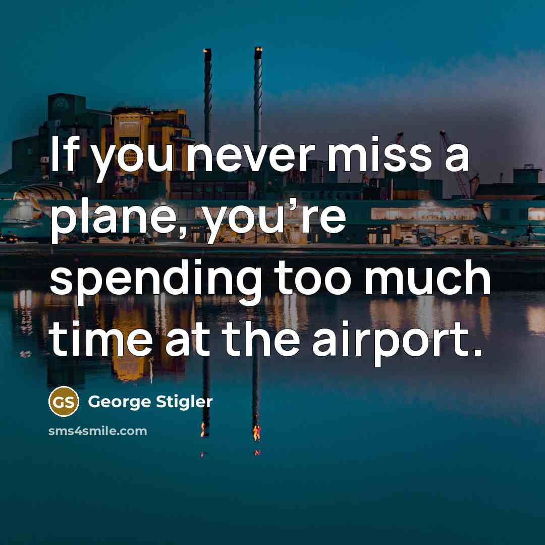 “If you never miss a plane, you’re spending too much time at the airport.” quote by George Stigler