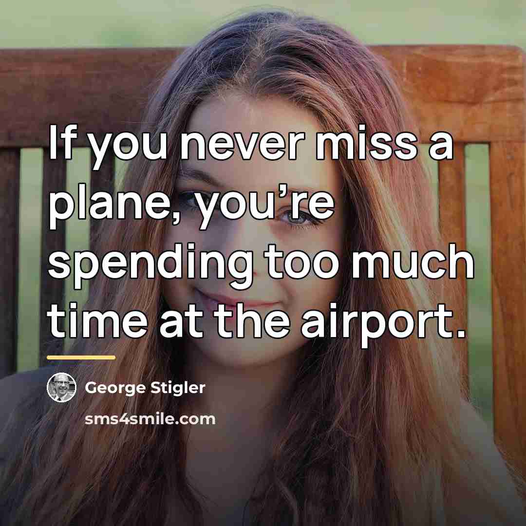 “If you never miss a plane, you’re spending too much…” quote by George Stigler