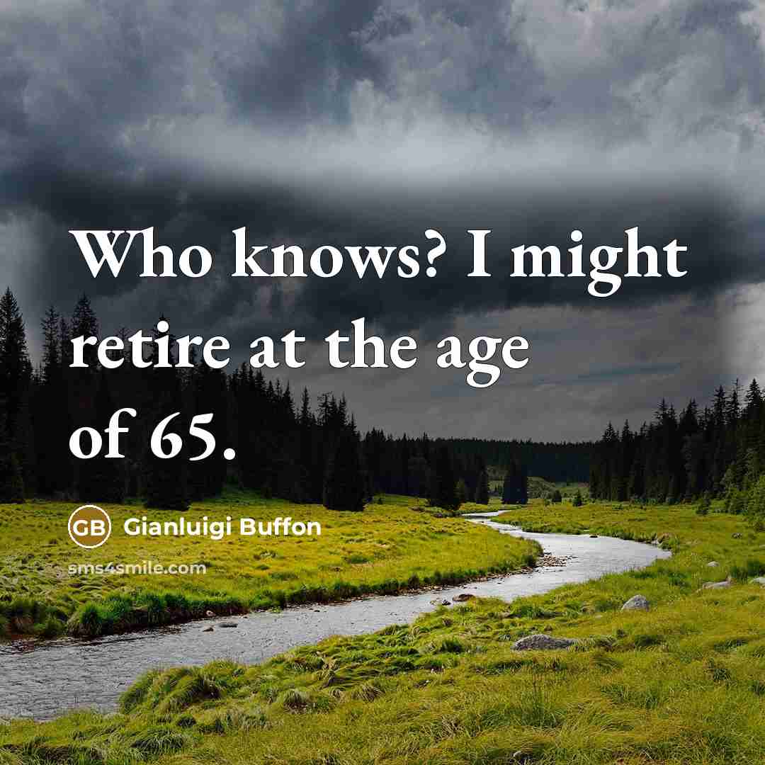 “Who knows? I might retire at the age of 65.…” quote by Gianluigi Buffon