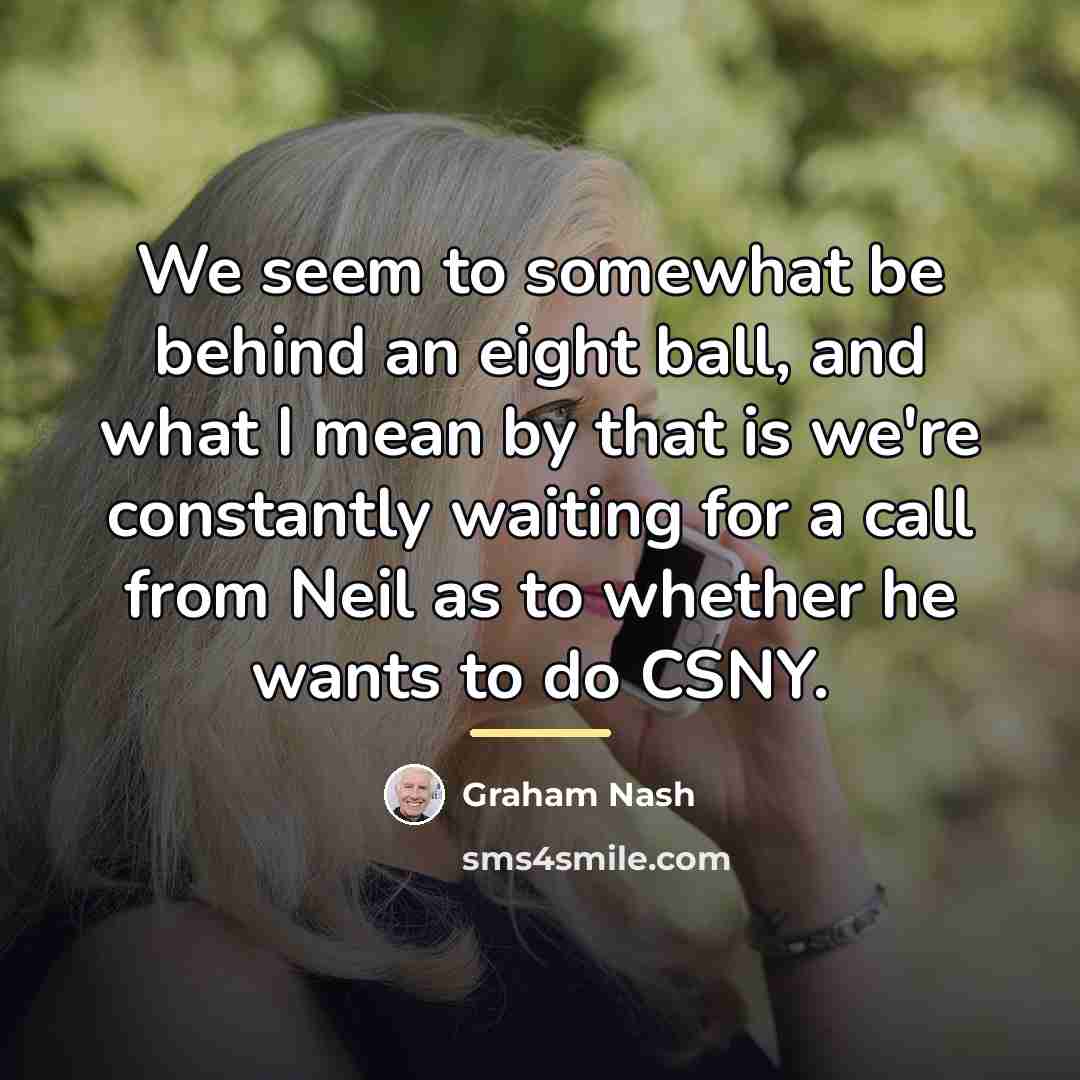 “We seem to somewhat be behind an eight ball, and…” quote by Graham Nash