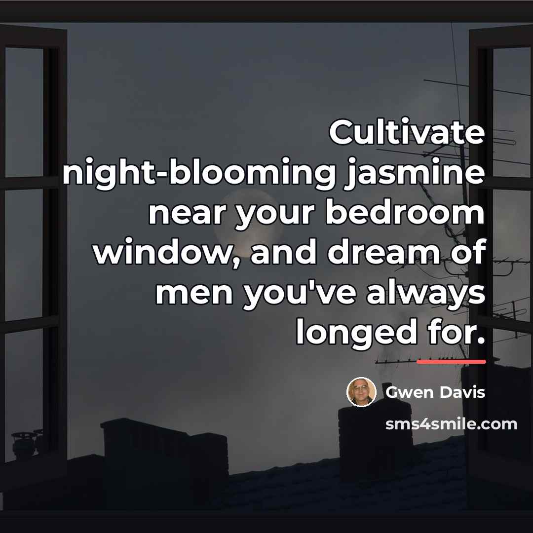 “Cultivate night-blooming jasmine near your bedroom window, and dream of…” quote by Gwen Davis