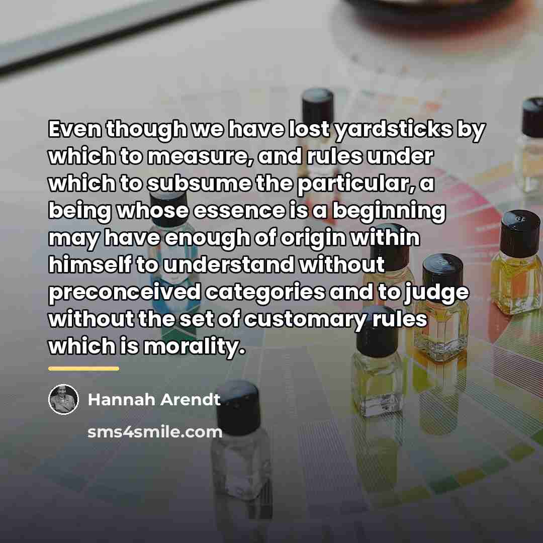 “Even though we have lost yardsticks by which to measure,…” quote by Hannah Arendt