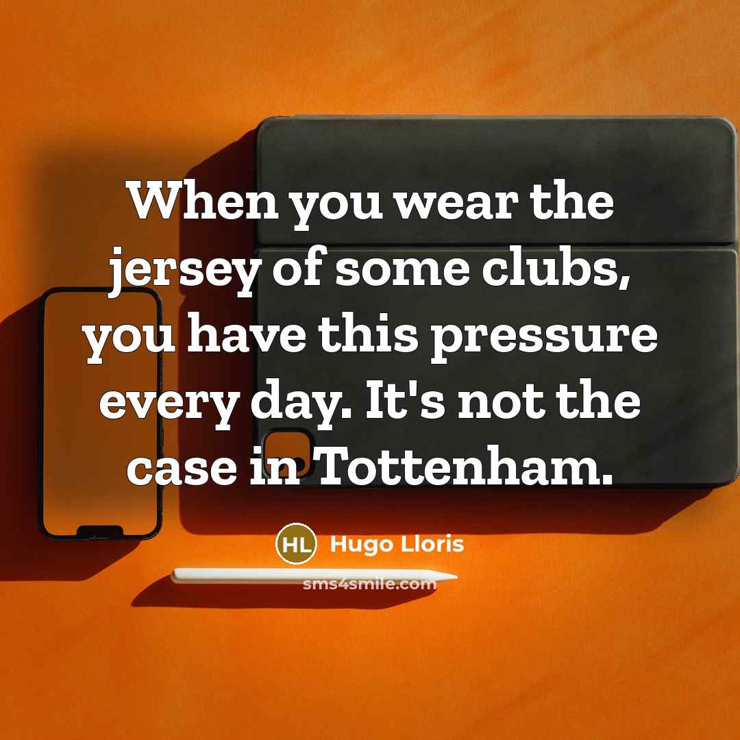 “When you wear the jersey of some clubs, you have…” quote by Hugo Lloris