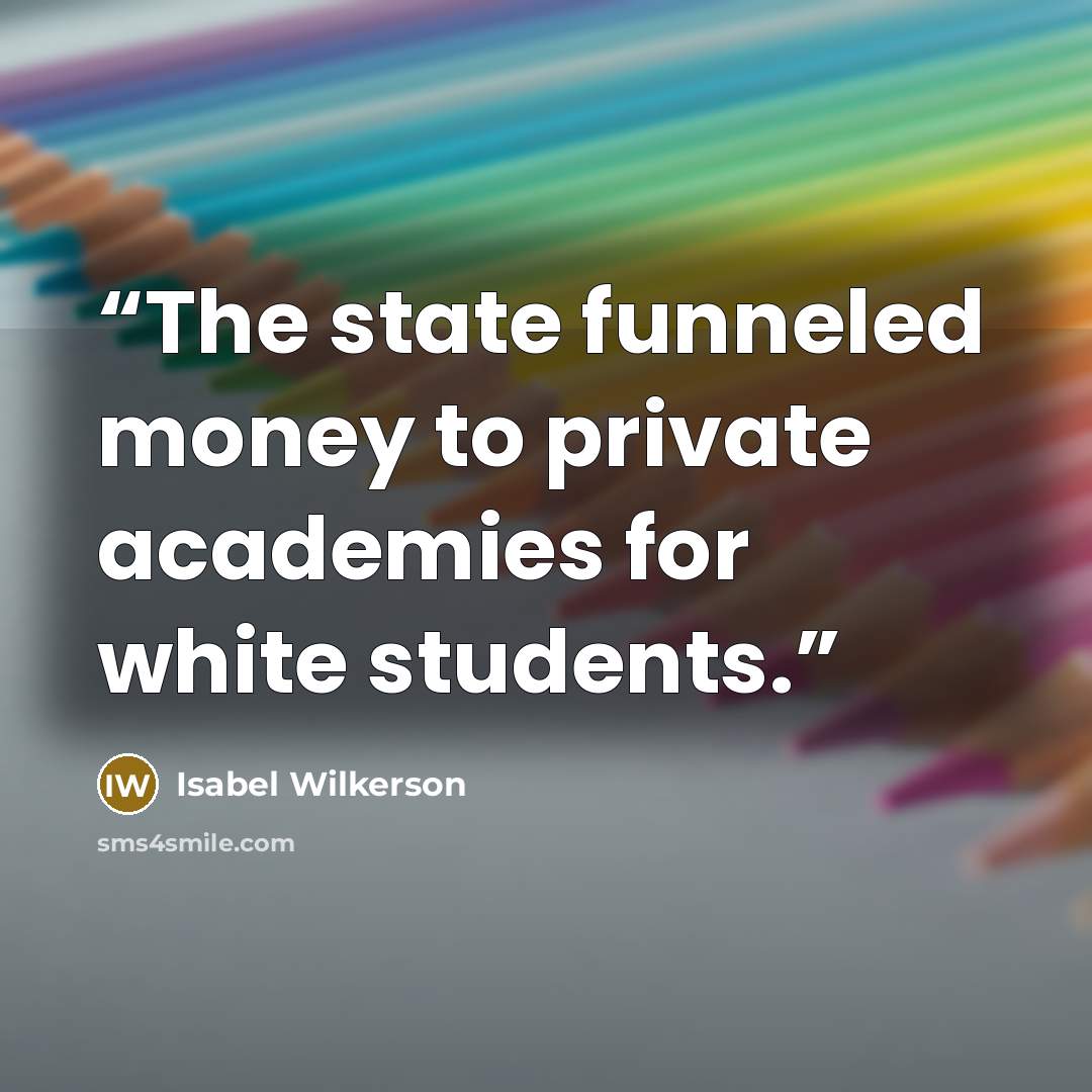 “The state funneled money to private academies for white students.” quote by Isabel Wilkerson