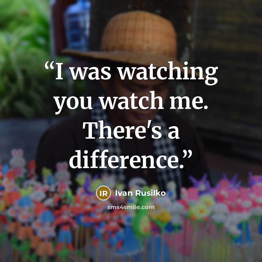 “I was watching you watch me. There's a difference.” quote by ivan rusilko