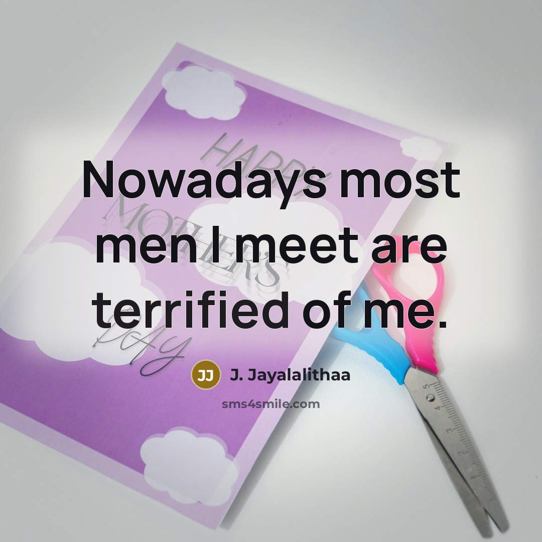 “Nowadays most men I meet are terrified of me.…” quote by J. Jayalalithaa