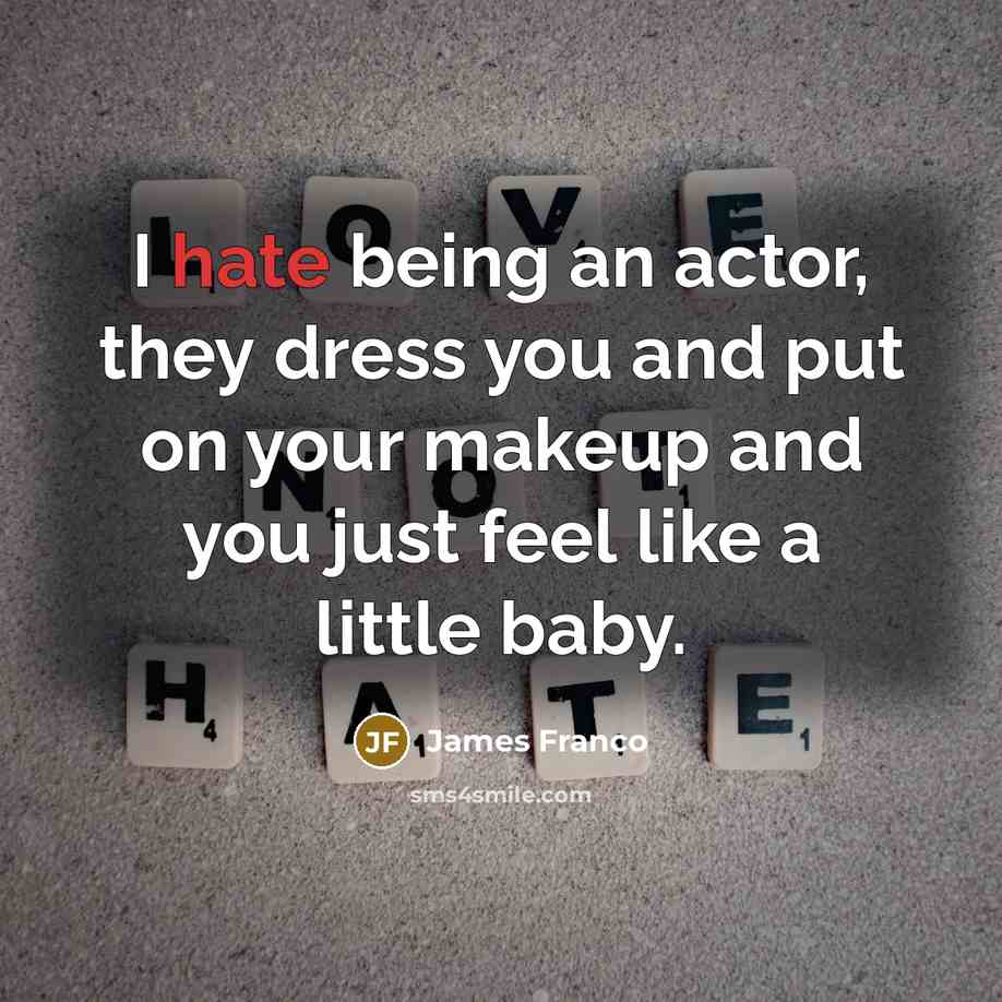 “I hate being an actor, they dress you and put on your makeup and you just feel like a little baby.” quote by James Franco