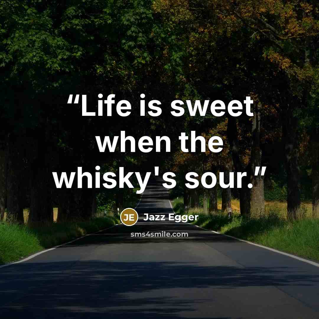 “Life is sweet when the whisky's sour.” quote by Jazz Egger